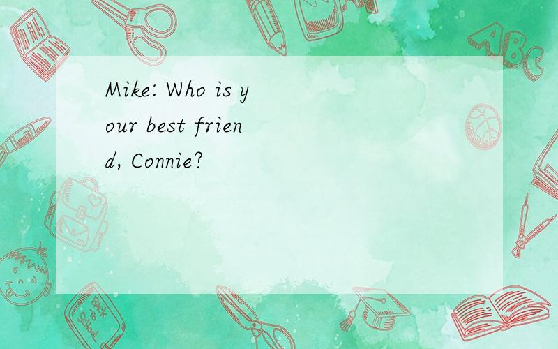 Mike: Who is your best friend, Connie?