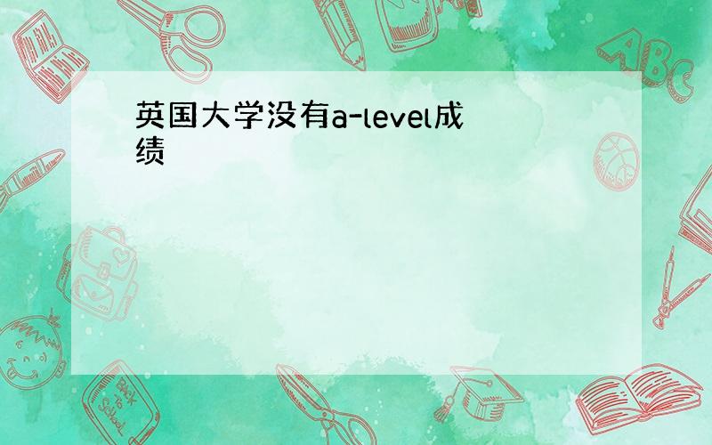 英国大学没有a-level成绩