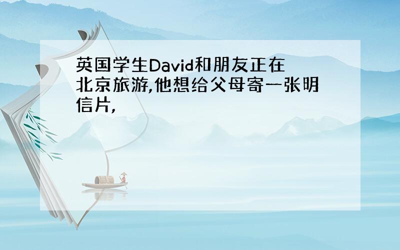 英国学生David和朋友正在北京旅游,他想给父母寄一张明信片,