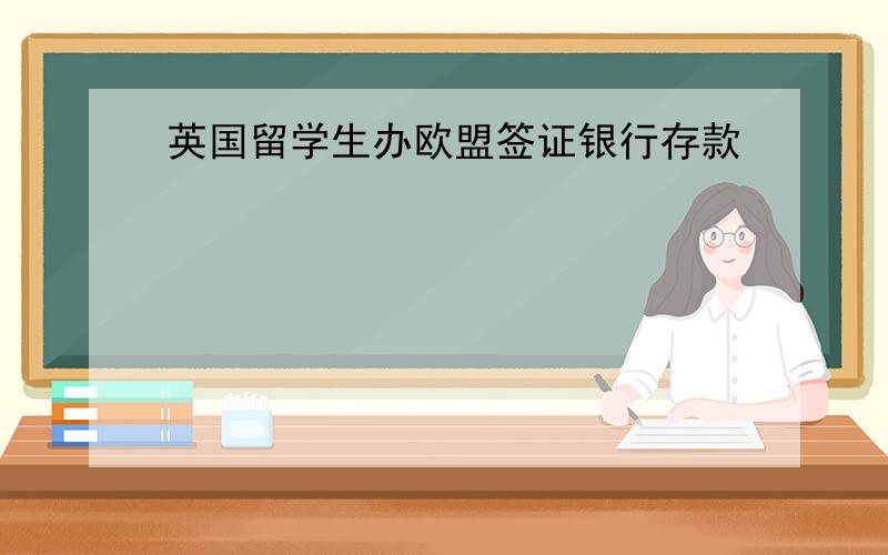 英国留学生办欧盟签证银行存款