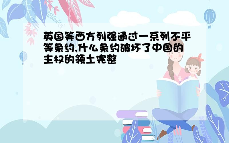 英国等西方列强通过一系列不平等条约,什么条约破坏了中国的主权的领土完整