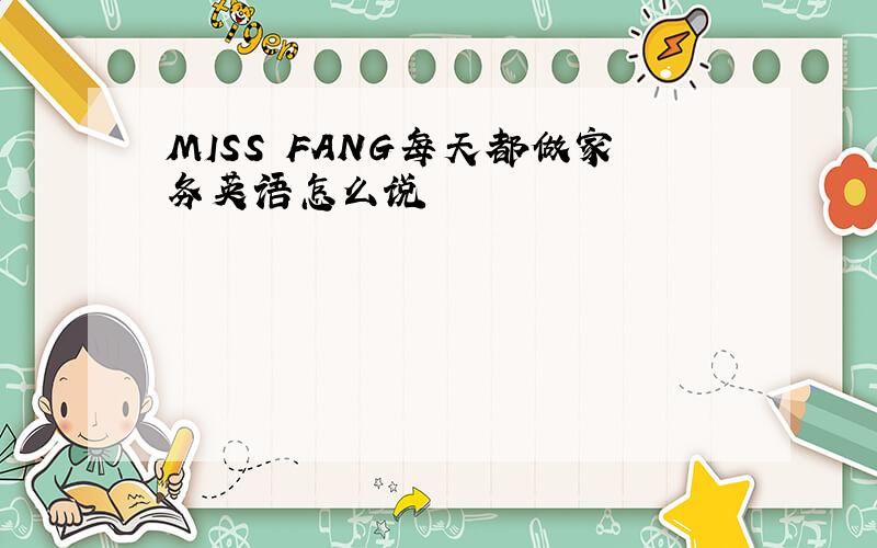 MISS FANG每天都做家务英语怎么说