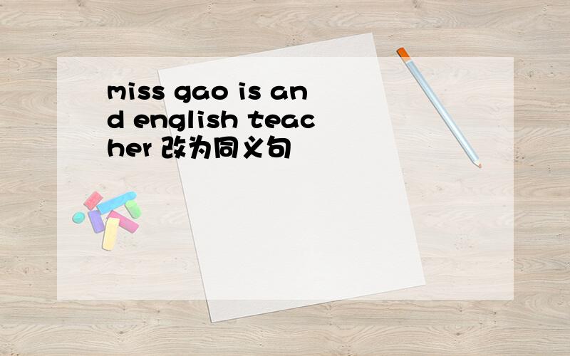 miss gao is and english teacher 改为同义句