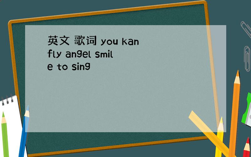 英文 歌词 you kan fly angel smile to sing