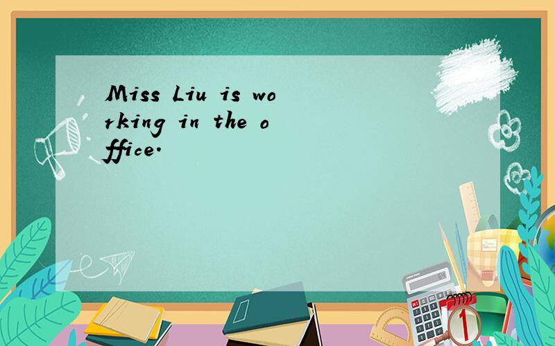 Miss Liu is working in the office.