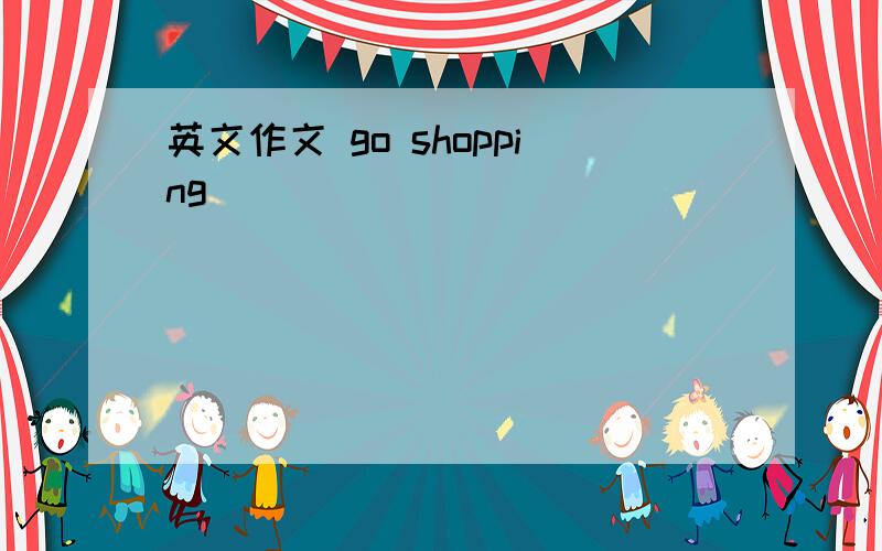 英文作文 go shopping