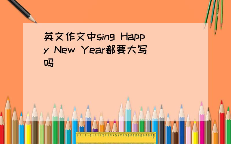 英文作文中sing Happy New Year都要大写吗