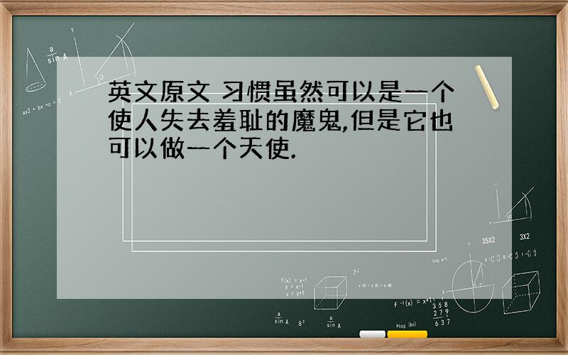 英文原文 习惯虽然可以是一个使人失去羞耻的魔鬼,但是它也可以做一个天使.