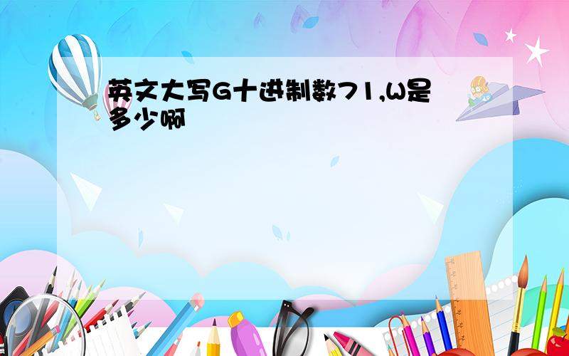 英文大写G十进制数71,W是多少啊