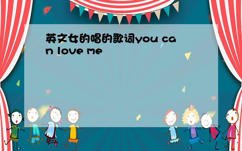 英文女的唱的歌词you can love me