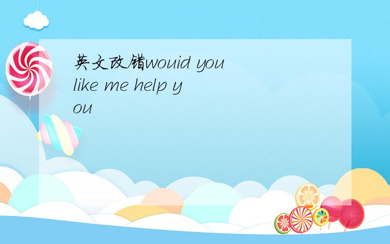 英文改错wouid you like me help you