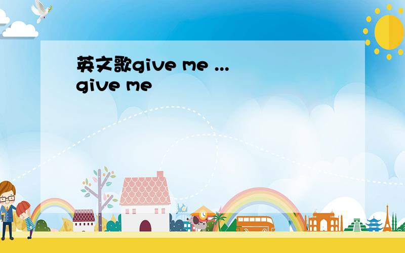 英文歌give me ...give me