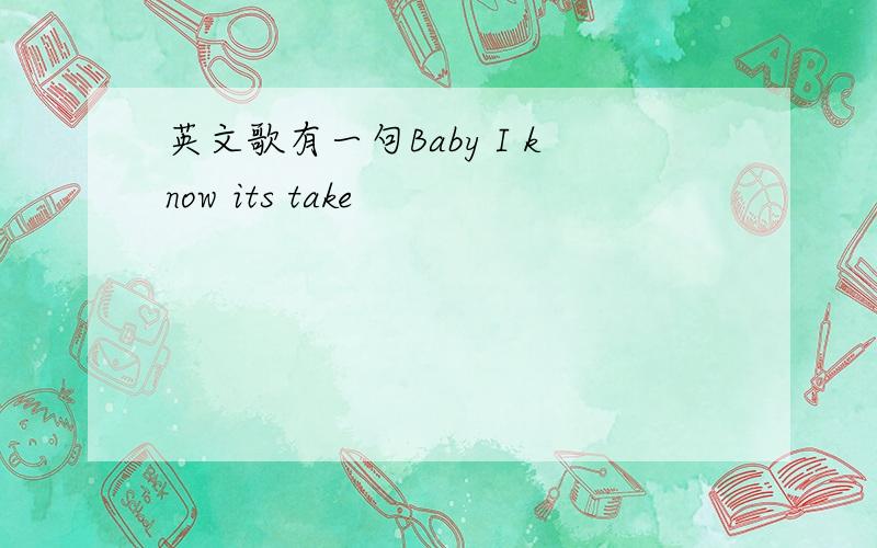 英文歌有一句Baby I know its take