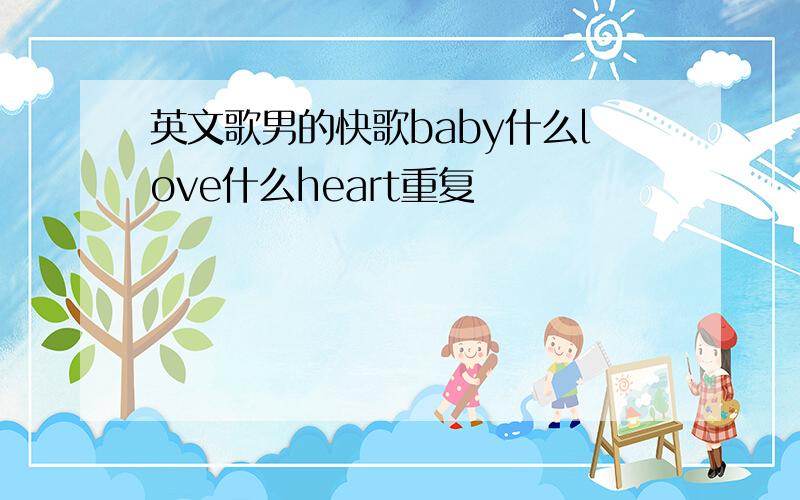 英文歌男的快歌baby什么love什么heart重复