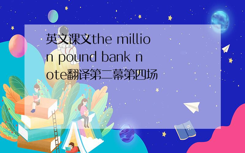 英文课文the million pound bank note翻译第二幕第四场