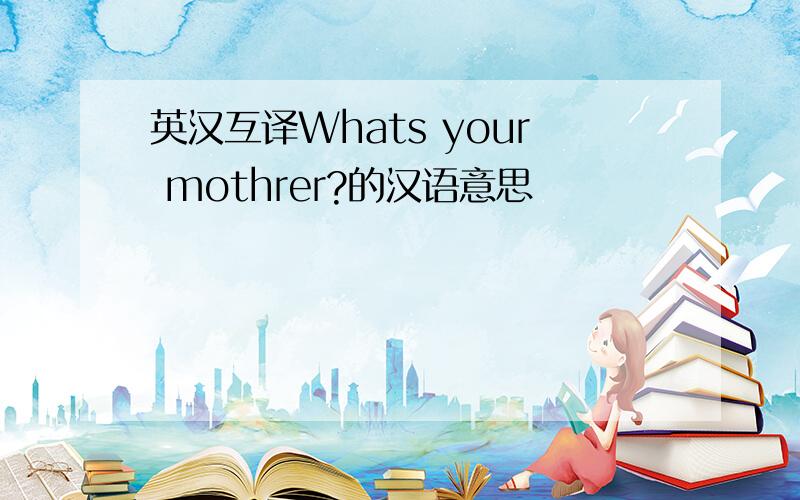 英汉互译Whats your mothrer?的汉语意思