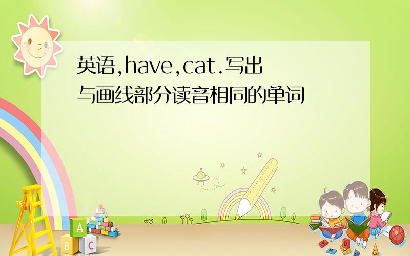 英语,have,cat.写出与画线部分读音相同的单词