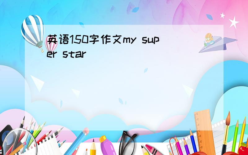 英语150字作文my super star