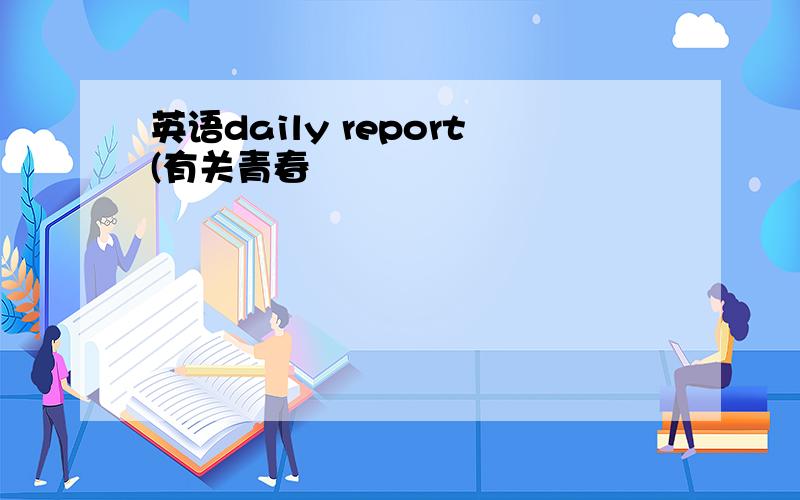 英语daily report(有关青春