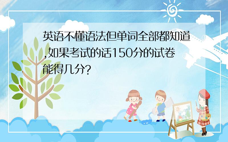 英语不懂语法但单词全部都知道,如果考试的话150分的试卷能得几分?