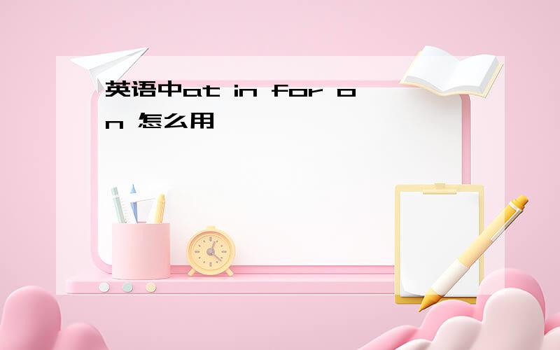 英语中at in for on 怎么用