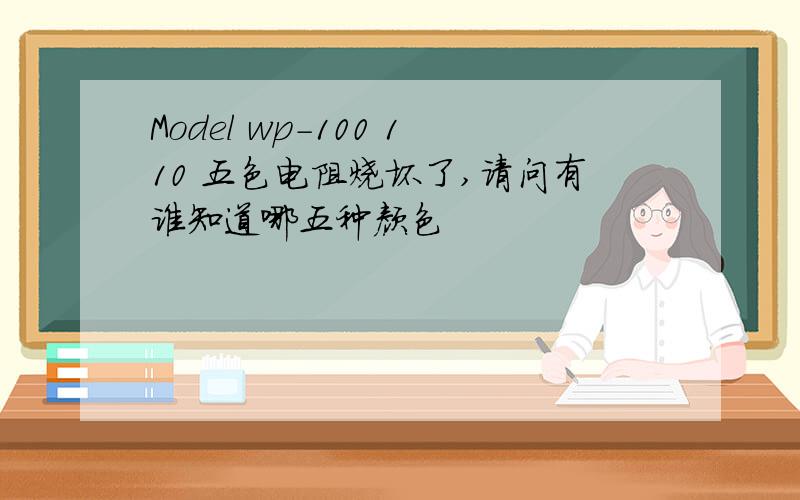 Model wp-100 110 五色电阻烧坏了,请问有谁知道哪五种颜色