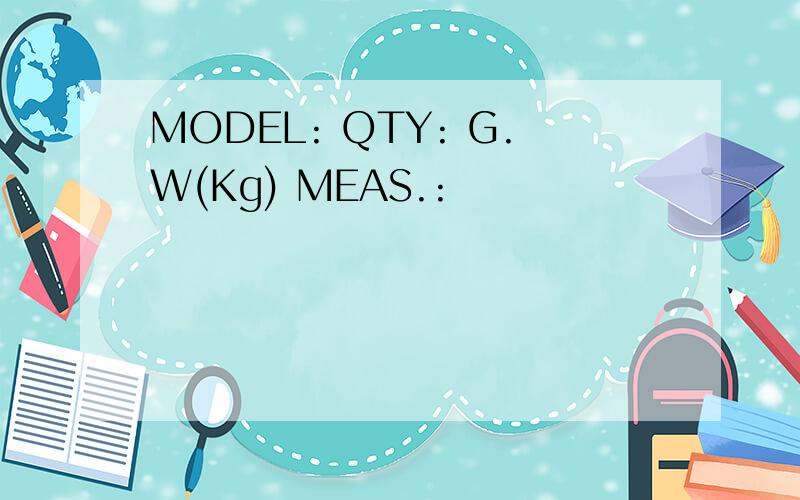 MODEL: QTY: G.W(Kg) MEAS.: