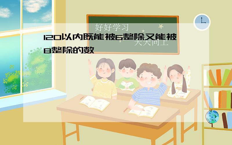 120以内既能被6整除又能被8整除的数