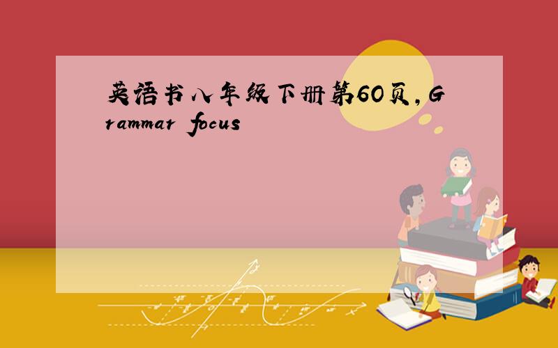 英语书八年级下册第6O页,Grammar focus