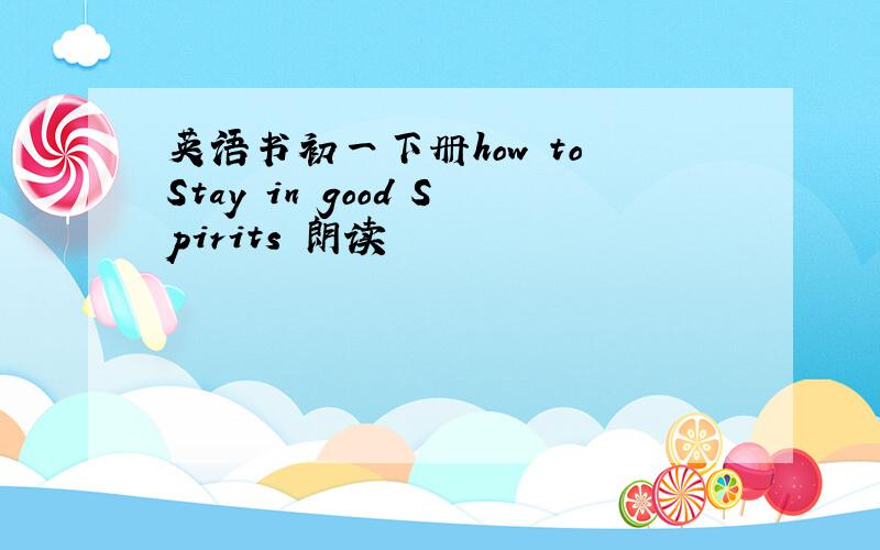 英语书初一下册how to Stay in good Spirits 朗读