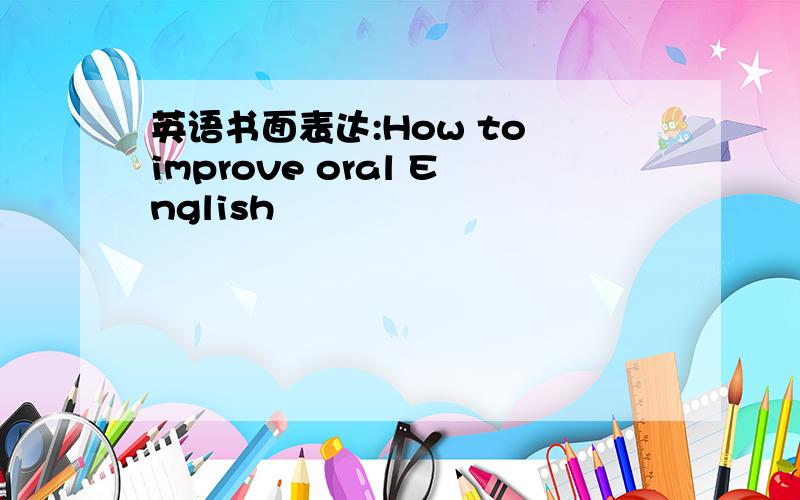 英语书面表达:How to improve oral English