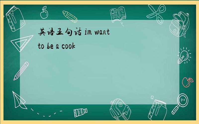 英语五句话 im want to be a cook