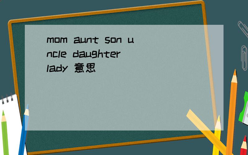 mom aunt son uncle daughter lady 意思