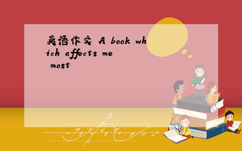 英语作文 A book which affects me most