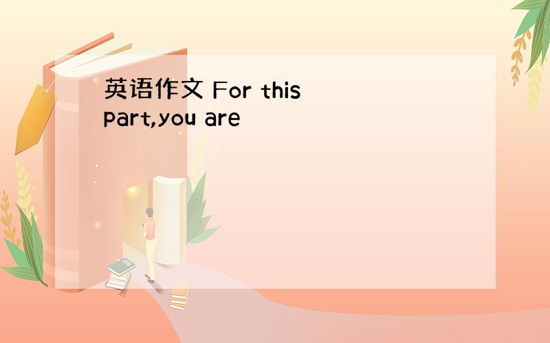 英语作文 For this part,you are