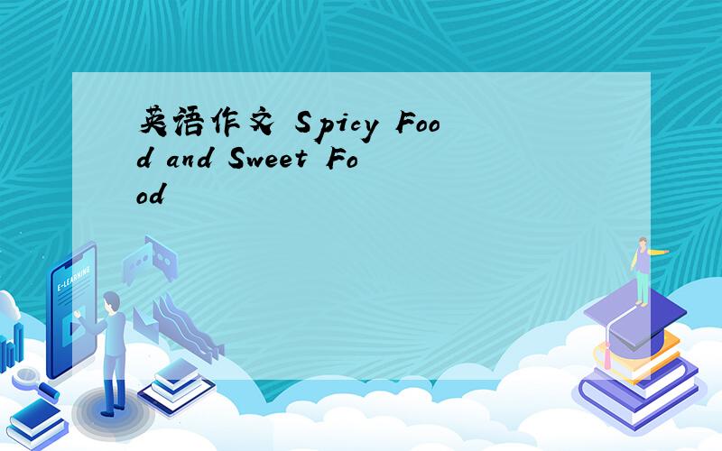 英语作文 Spicy Food and Sweet Food