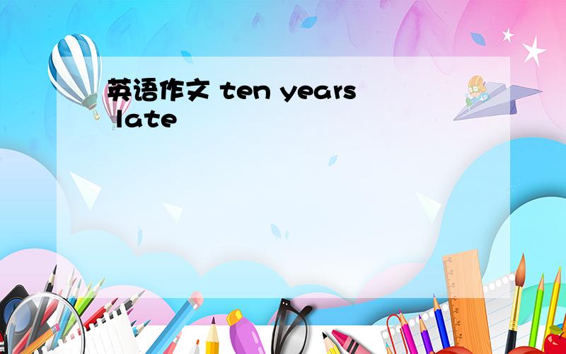 英语作文 ten years late