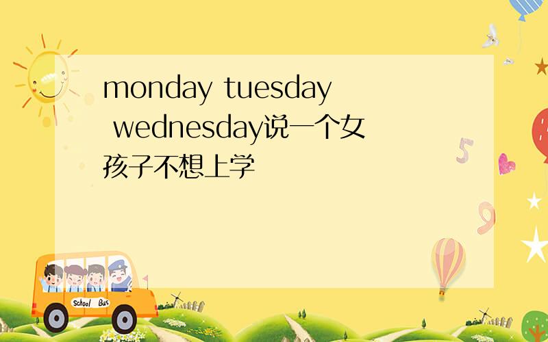 monday tuesday wednesday说一个女孩子不想上学