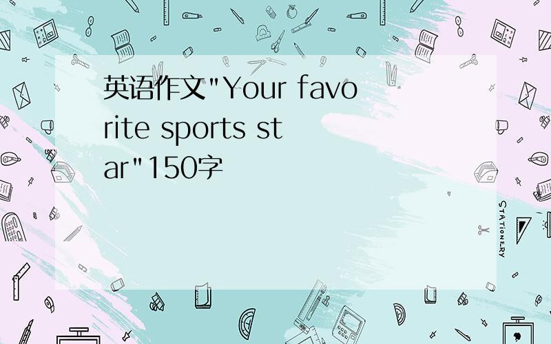 英语作文"Your favorite sports star"150字