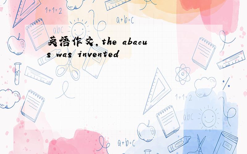 英语作文,the abacus was invented