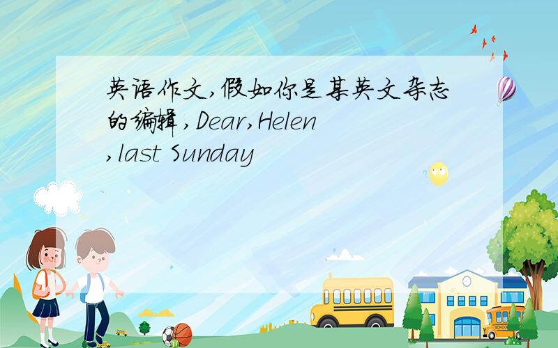 英语作文,假如你是某英文杂志的编辑,Dear,Helen,last Sunday