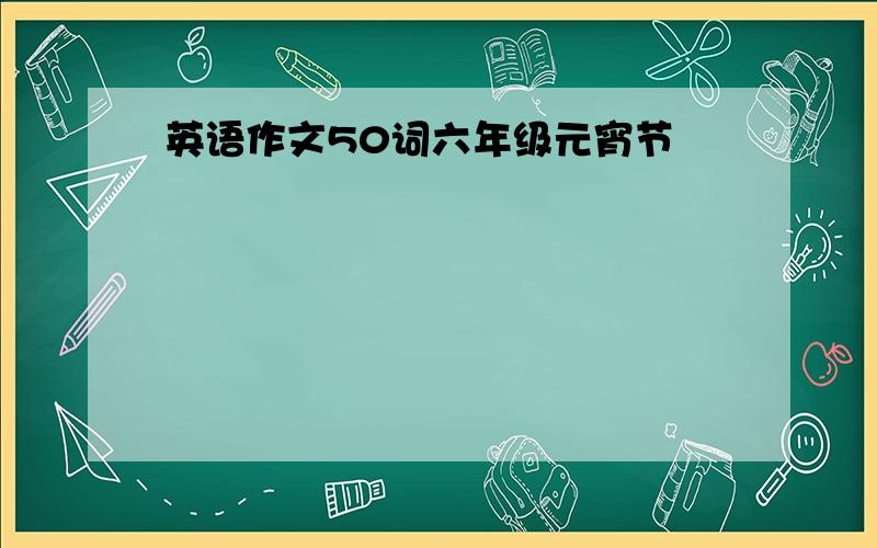 英语作文50词六年级元宵节