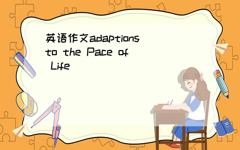 英语作文adaptions to the Pace of Life