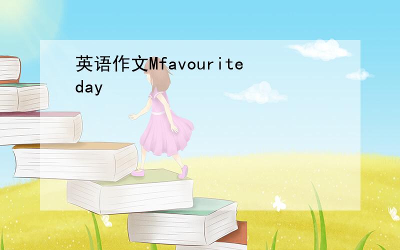 英语作文Mfavouriteday