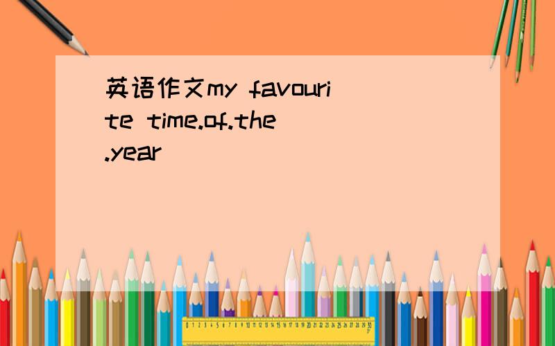 英语作文my favourite time.of.the.year