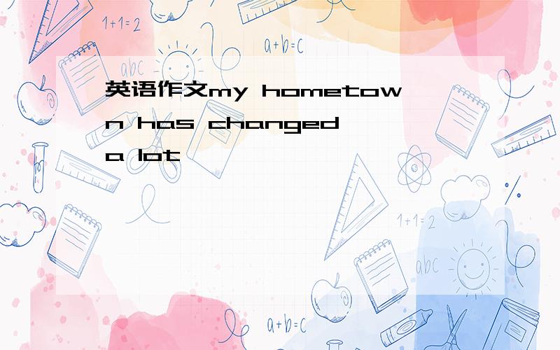 英语作文my hometown has changed a lot