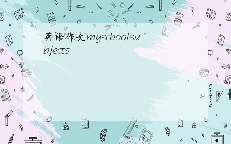 英语作文myschoolsubjects