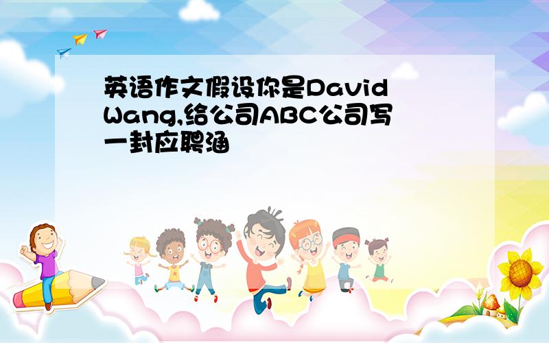 英语作文假设你是David Wang,给公司ABC公司写一封应聘涵