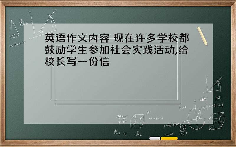 英语作文内容 现在许多学校都鼓励学生参加社会实践活动,给校长写一份信