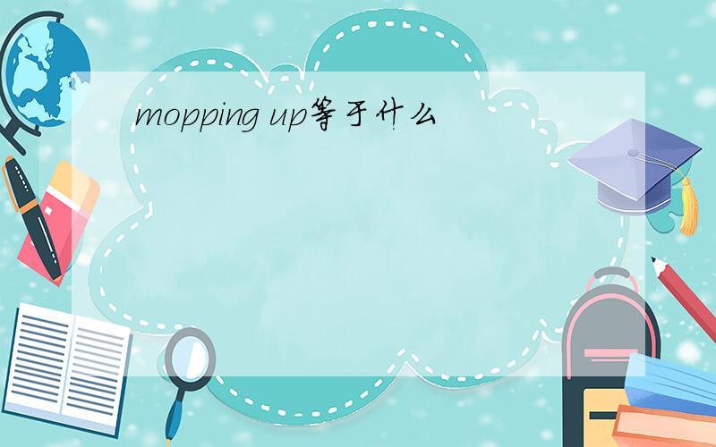 mopping up等于什么